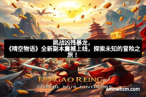 挑战凶残暴龙，《晴空物语》全新副本震撼上线，探索未知的冒险之旅！